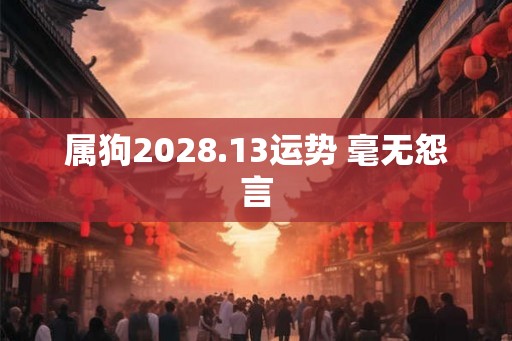 属狗2028.13运势 毫无怨言