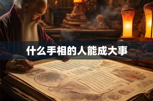 什么手相的人能成大事 什么手相的人能成大事