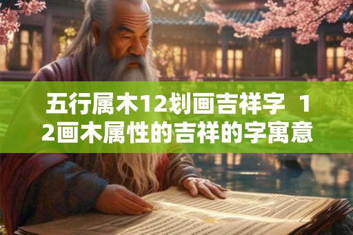 五行属木12划画吉祥字  12画木属性的吉祥的字寓意
