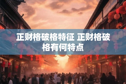 正财格破格特征 正财格破格有何特点