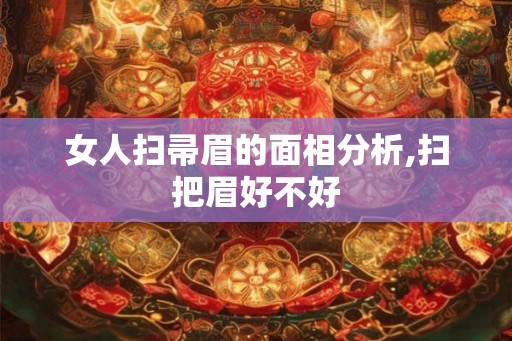 女人扫帚眉的面相分析,扫把眉好不好