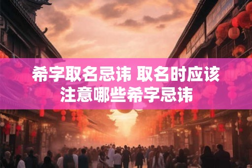 希字取名忌讳 取名时应该注意哪些希字忌讳