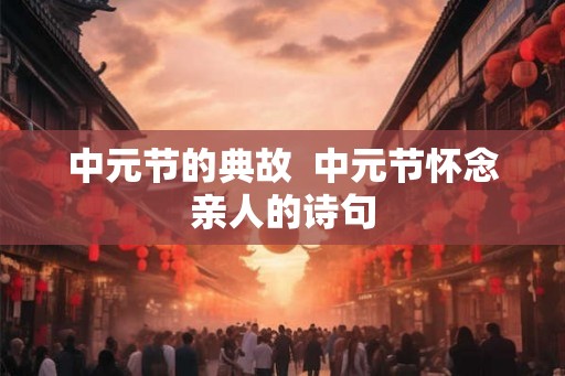 中元节的典故  中元节怀念亲人的诗句