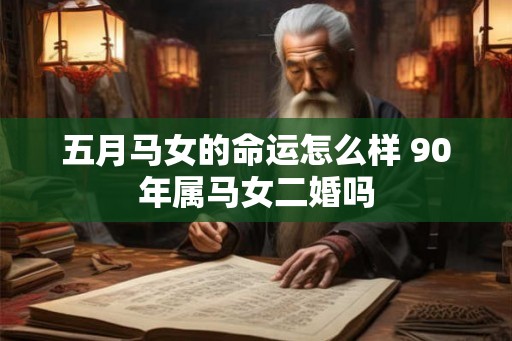 五月马女的命运怎么样 90年属马女二婚吗