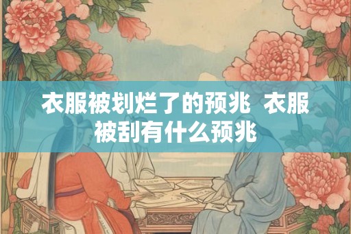 衣服被划烂了的预兆  衣服被刮有什么预兆