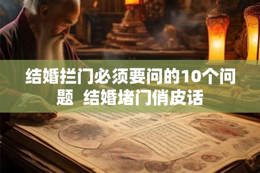 结婚拦门必须要问的10个问题  结婚堵门俏皮话