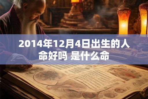 2014年12月4日出生的人命好吗 是什么命 2014年12月4日出生的人命好吗 是什么命
