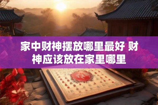 家中财神摆放哪里最好 财神应该放在家里哪里