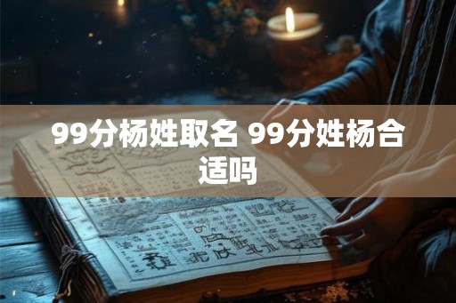 99分杨姓取名 99分姓杨合适吗