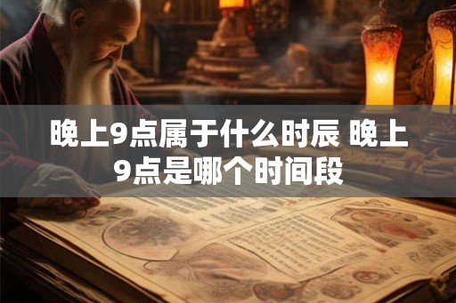 晚上9点属于什么时辰 晚上9点是哪个时间段
