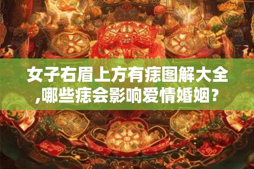 女子右眉上方有痣图解大全,哪些痣会影响爱情婚姻？