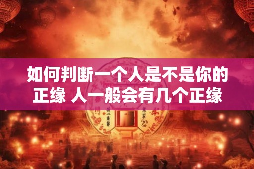如何判断一个人是不是你的正缘 人一般会有几个正缘