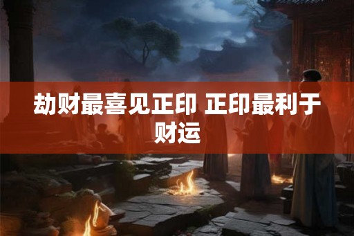 劫财最喜见正印 正印最利于财运