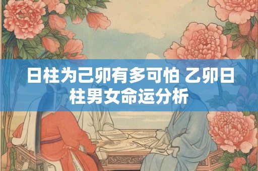 日柱为己卯有多可怕 乙卯日柱男女命运分析