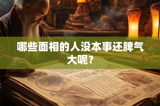 哪些面相的人没本事还脾气大呢？
