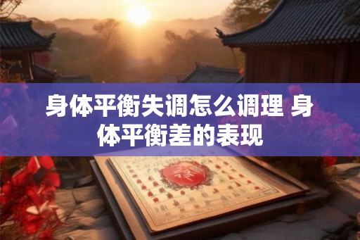 身体平衡失调怎么调理 身体平衡差的表现