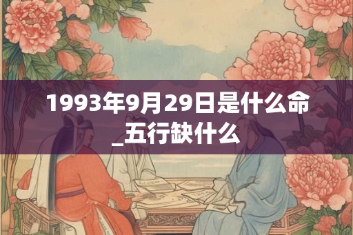 1993年9月29日是什么命_五行缺什么