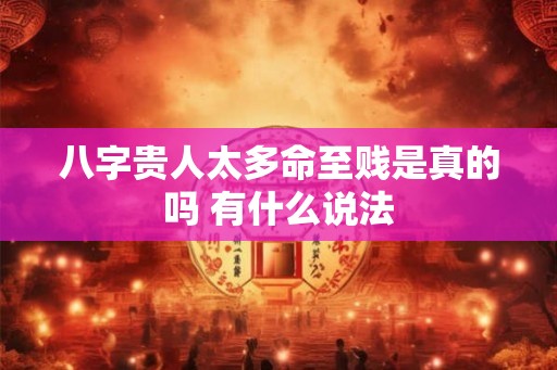 八字贵人太多命至贱是真的吗 有什么说法