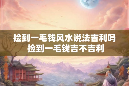 捡到一毛钱风水说法吉利吗 捡到一毛钱吉不吉利