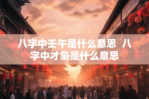 八字中壬午是什么意思  八字中才枭是什么意思