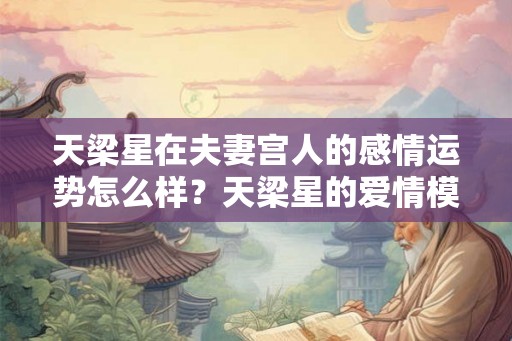 天梁星在夫妻宫人的感情运势怎么样？天梁星的爱情模式解析？
