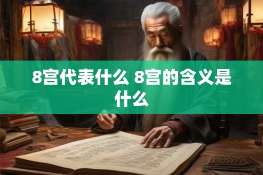 8宫代表什么 8宫的含义是什么