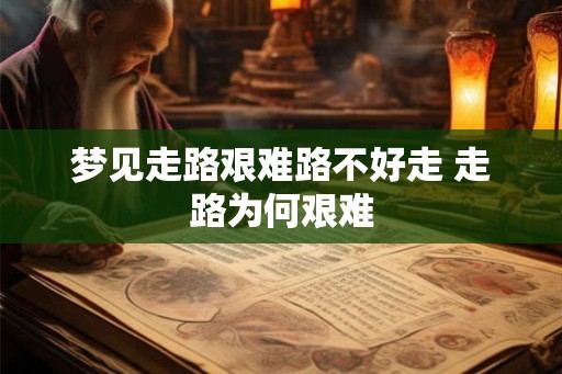 梦见走路艰难路不好走 走路为何艰难
