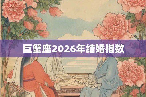 巨蟹座2026年结婚指数