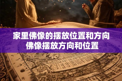 家里佛像的摆放位置和方向 佛像摆放方向和位置