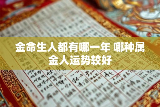 金命生人都有哪一年 哪种属金人运势较好