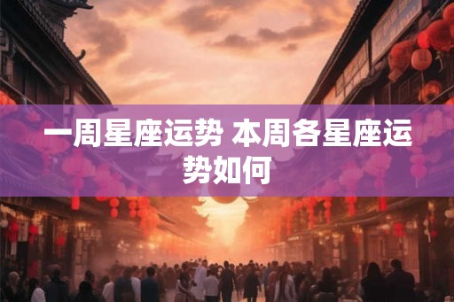 一周星座运势 本周各星座运势如何