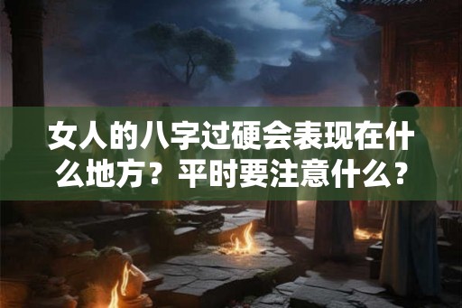 女人的八字过硬会表现在什么地方？平时要注意什么？