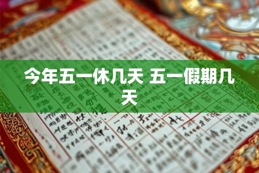今年五一休几天 五一假期几天 今年五一休几天 五一假期几天