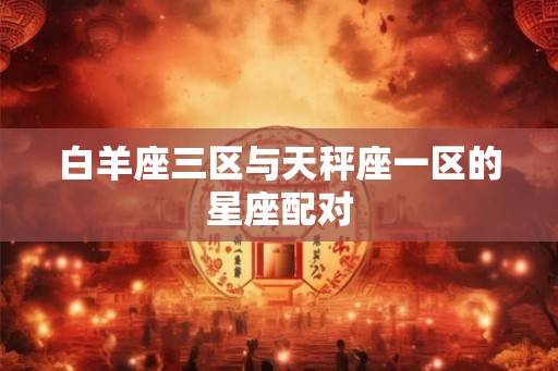 白羊座三区与天秤座一区的星座配对