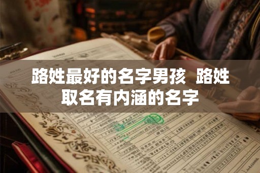 路姓最好的名字男孩  路姓取名有内涵的名字