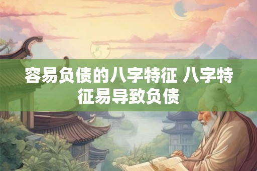 容易负债的八字特征 八字特征易导致负债