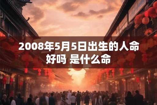 2008年5月5日出生的人命好吗 是什么命