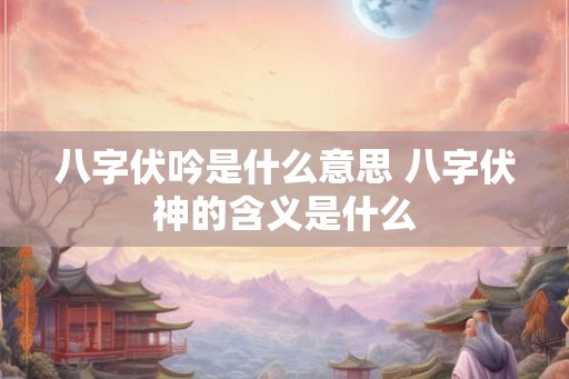 八字伏吟是什么意思 八字伏神的含义是什么