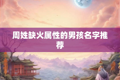 周姓缺火属性的男孩名字推荐