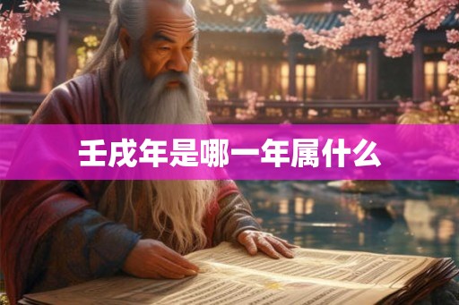 壬戌年是哪一年属什么 壬戌年是哪一年属什么