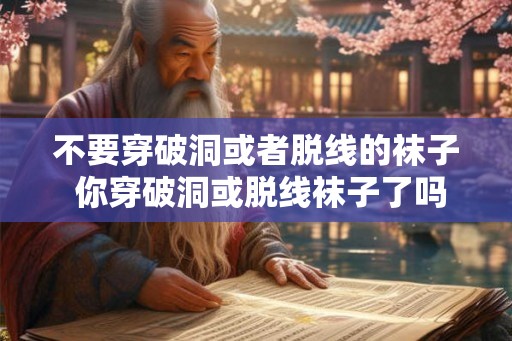 不要穿破洞或者脱线的袜子 你穿破洞或脱线袜子了吗