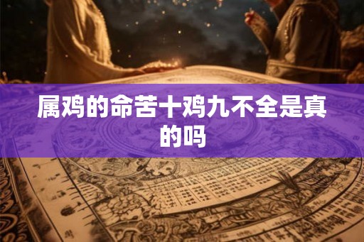 属鸡的命苦十鸡九不全是真的吗