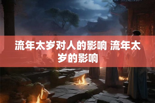 流年太岁对人的影响 流年太岁的影响