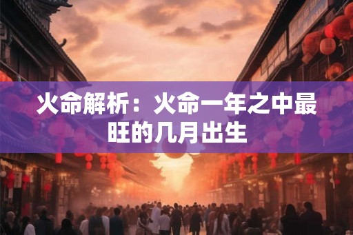 火命解析：火命一年之中最旺的几月出生