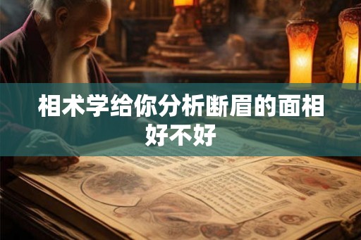 相术学给你分析断眉的面相好不好 相术学给你分析断眉的面相好不好
