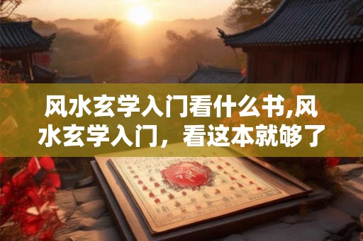 风水玄学入门看什么书,风水玄学入门，看这本就够了！