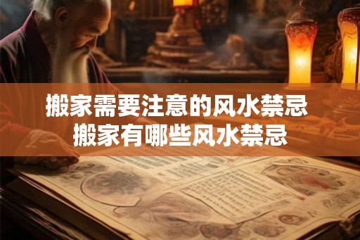 搬家需要注意的风水禁忌 搬家有哪些风水禁忌 搬家需要注意的风水禁忌 搬家有哪些风水禁忌