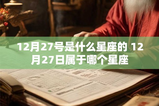 12月27号是什么星座的 12月27日属于哪个星座