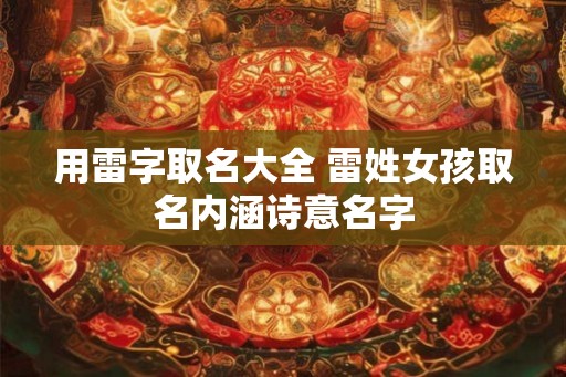 用雷字取名大全 雷姓女孩取名内涵诗意名字