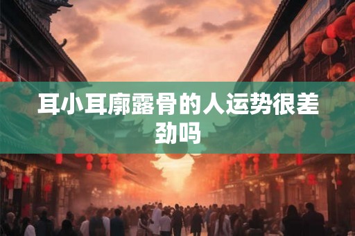 耳小耳廓露骨的人运势很差劲吗